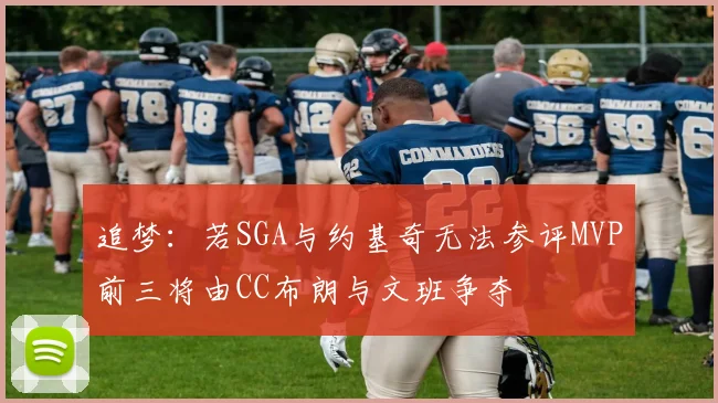 追梦：若SGA与约基奇无法参评MVP前三将由CC布朗与文班争夺