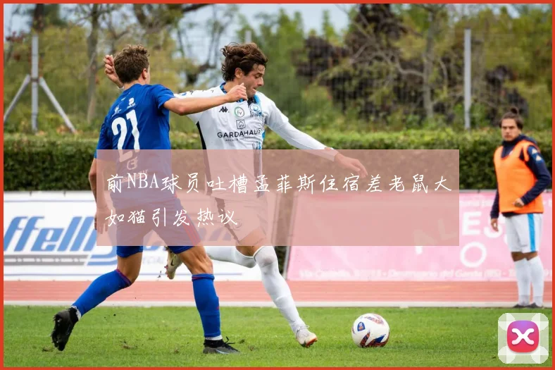 前NBA球员吐槽孟菲斯住宿差老鼠大如猫引发热议