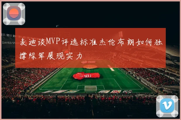 麦迪谈MVP评选标准杰伦布朗如何独撑绿军展现实力