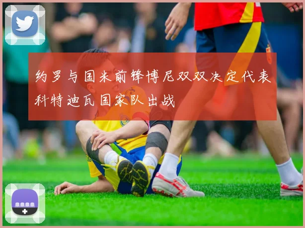 约罗与国米前锋博尼双双决定代表科特迪瓦国家队出战