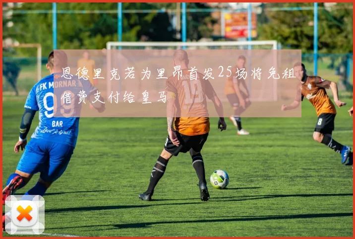 恩德里克若为里昂首发25场将免租借费支付给皇马