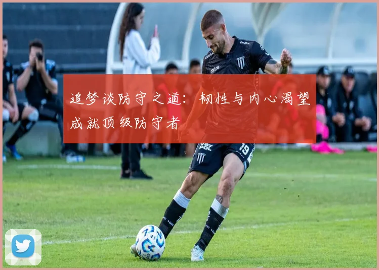 追梦谈防守之道：韧性与内心渴望成就顶级防守者