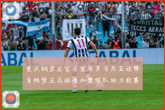 重庆铜梁龙官方宣布罗马尼亚边锋肯帕努正式租借加盟球队助力新赛季