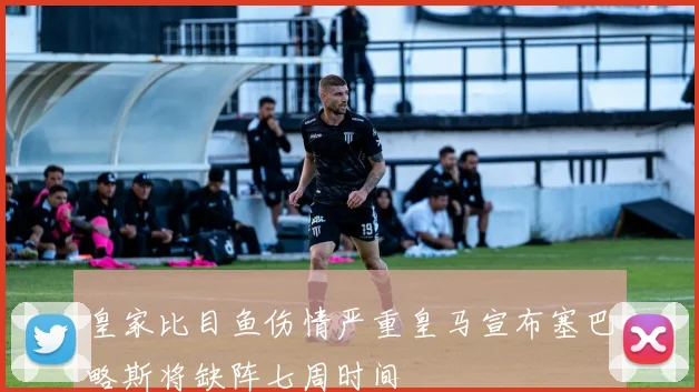 皇家比目鱼伤情严重皇马宣布塞巴略斯将缺阵七周时间