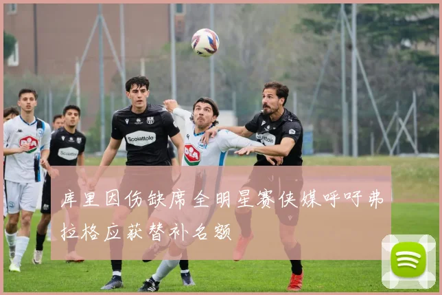 库里因伤缺席全明星赛侠媒呼吁弗拉格应获替补名额