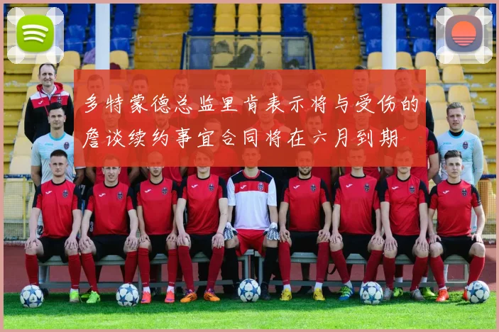 多特蒙德总监里肯表示将与受伤的詹谈续约事宜合同将在六月到期