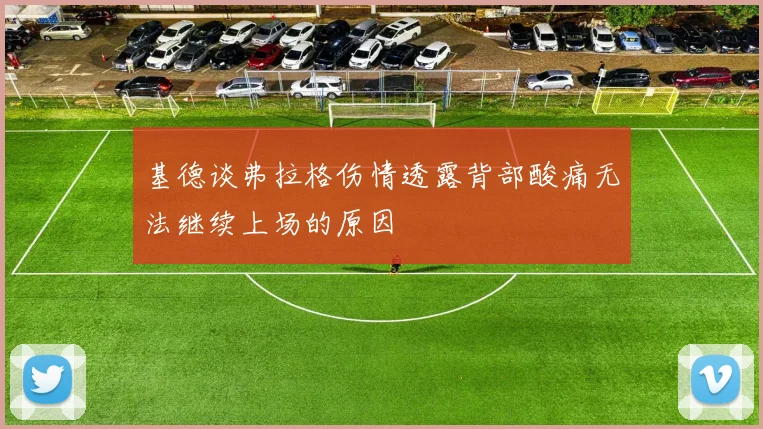 基德谈弗拉格伤情透露背部酸痛无法继续上场的原因